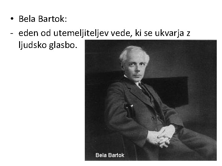  • Bela Bartok: - eden od utemeljiteljev vede, ki se ukvarja z ljudsko