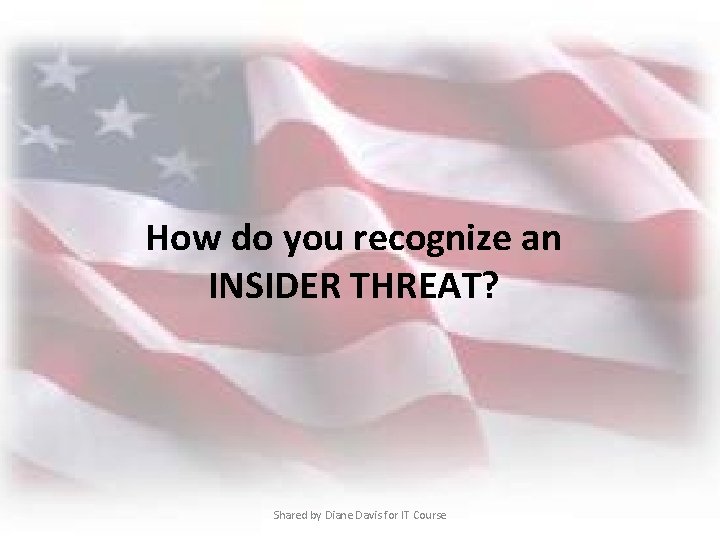 How do you recognize an INSIDER THREAT? Shared by Diane Davis for IT Course