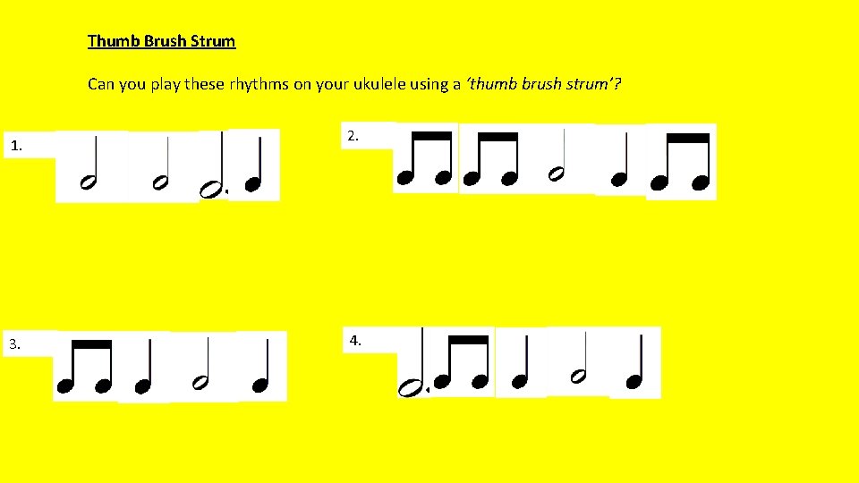 Thumb Brush Strum Can you play these rhythms on your ukulele using a ‘thumb