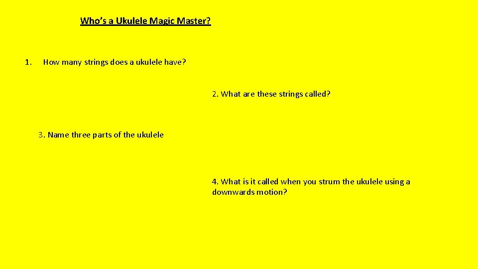 Who’s a Ukulele Magic Master? 1. How many strings does a ukulele have? 2.