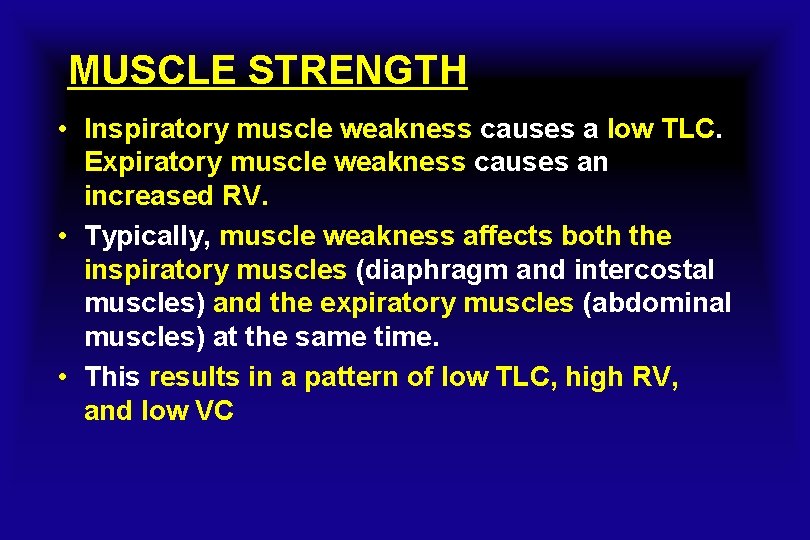 MUSCLE STRENGTH • Inspiratory muscle weakness causes a low TLC. Expiratory muscle weakness causes