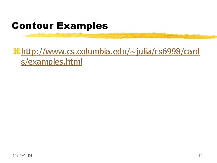 Contour Examples z http: //www. cs. columbia. edu/~julia/cs 6998/card s/examples. html 11/25/2020 14 