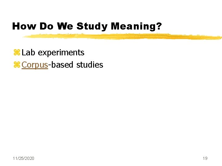 How Do We Study Meaning? z Lab experiments z Corpus-based studies 11/25/2020 19 