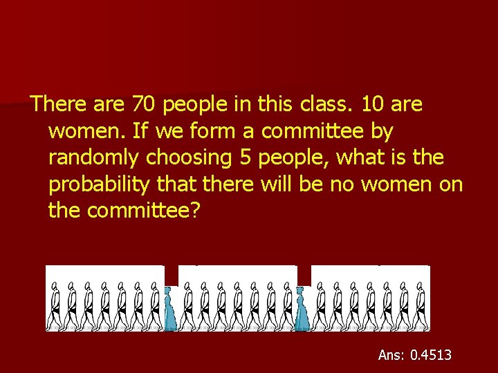 There are 70 people in this class. 10 are women. If we form a