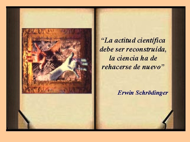 “La actitud científica debe ser reconstruída, la ciencia ha de rehacerse de nuevo” Erwin