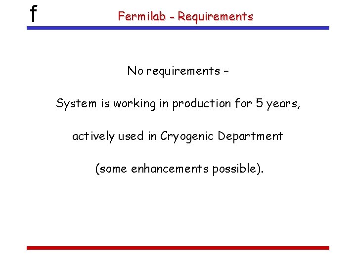 f Fermilab - Requirements No requirements – System is working in production for 5