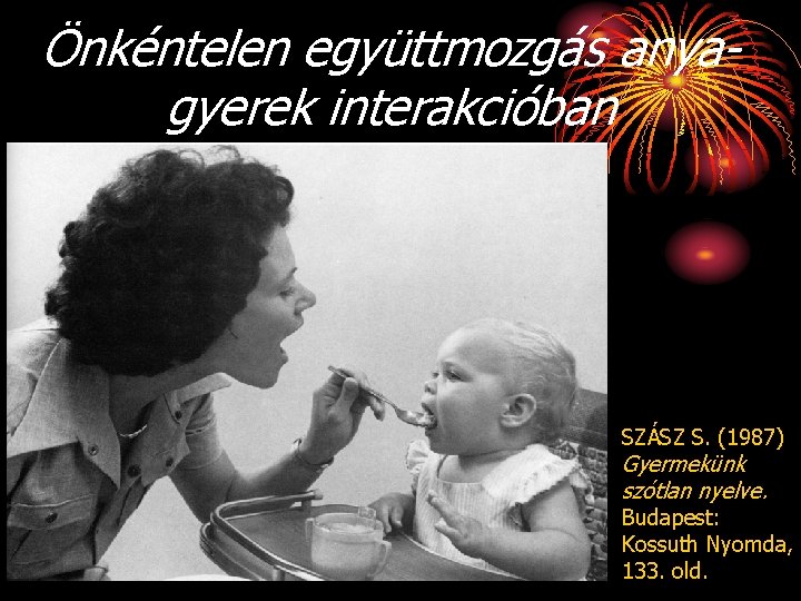 Önkéntelen együttmozgás anyagyerek interakcióban SZÁSZ S. (1987) Gyermekünk szótlan nyelve. Budapest: Kossuth Nyomda, 133.