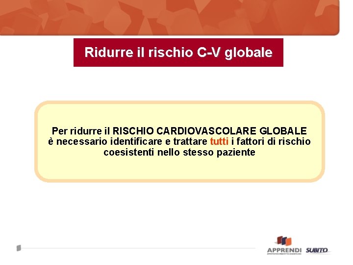 Ridurre il rischio C-V globale Per ridurre il RISCHIO CARDIOVASCOLARE GLOBALE è necessario identificare