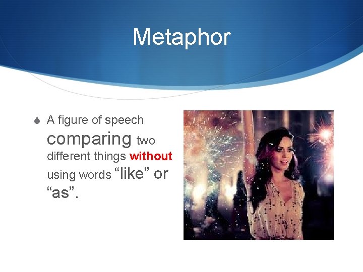Metaphor S A figure of speech comparing two different things without using words “like”
