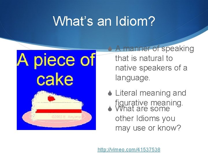 What’s an Idiom? S A manner of speaking that is natural to native speakers