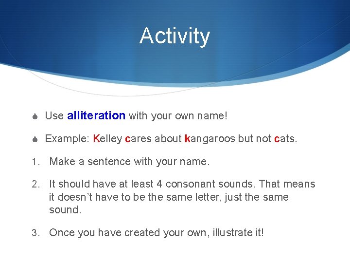 Activity S Use alliteration with your own name! S Example: Kelley cares about kangaroos