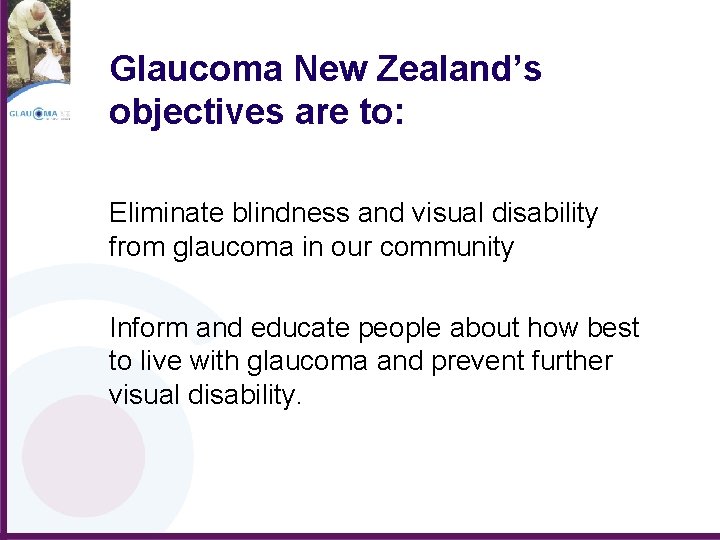 Glaucoma New Zealand’s objectives are to: Eliminate blindness and visual disability from glaucoma in