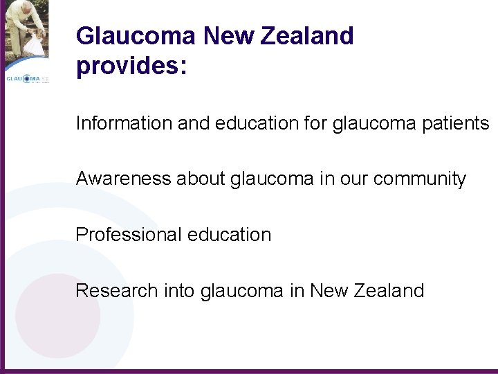 Glaucoma New Zealand provides: Information and education for glaucoma patients Awareness about glaucoma in