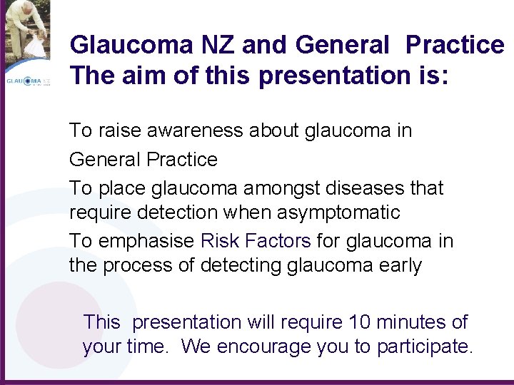 Glaucoma NZ and General Practice The aim of this presentation is: To raise awareness