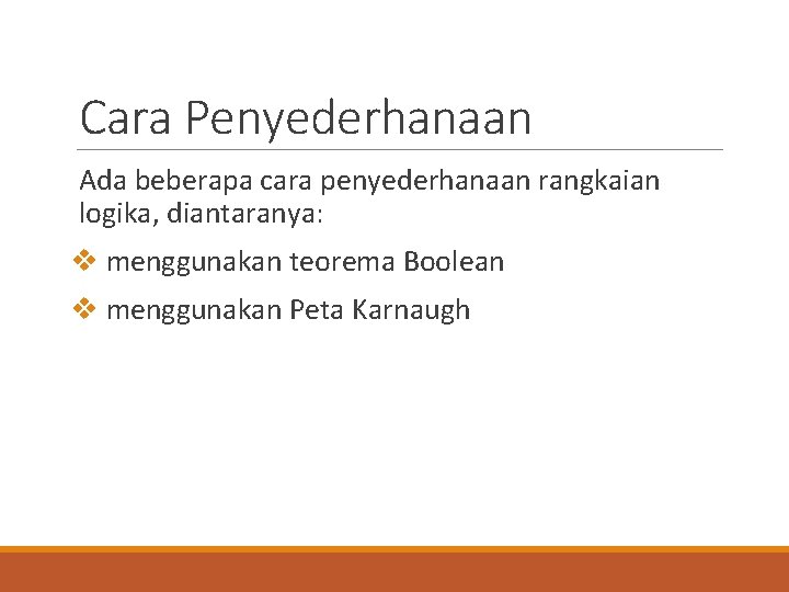 Cara Penyederhanaan Ada beberapa cara penyederhanaan rangkaian logika, diantaranya: v menggunakan teorema Boolean v