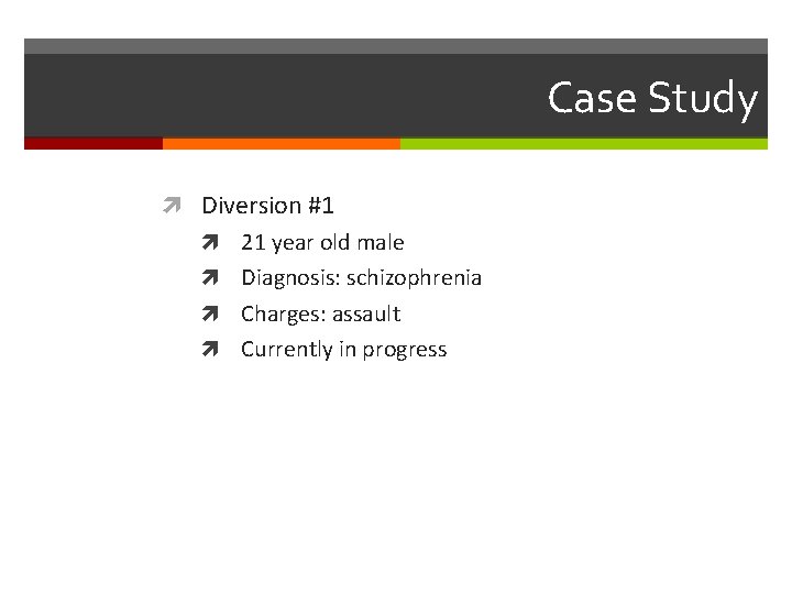 Case Study Diversion #1 21 year old male Diagnosis: schizophrenia Charges: assault Currently in