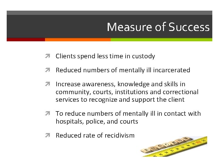 Measure of Success Clients spend less time in custody Reduced numbers of mentally ill