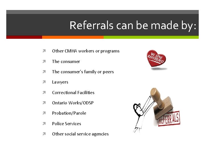 Referrals can be made by: Other CMHA workers or programs The consumer’s family or