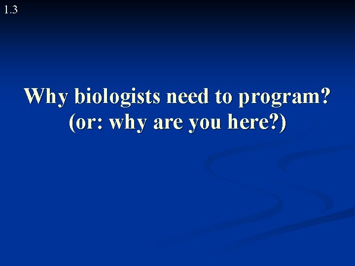 1. 3 Why biologists need to program? (or: why are you here? ) 