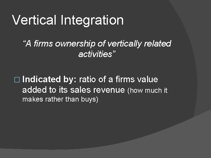 Vertical Integration “A firms ownership of vertically related activities” � Indicated by: ratio of