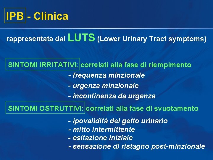 IPB - Clinica rappresentata dai LUTS (Lower Urinary Tract symptoms) SINTOMI IRRITATIVI: correlati alla