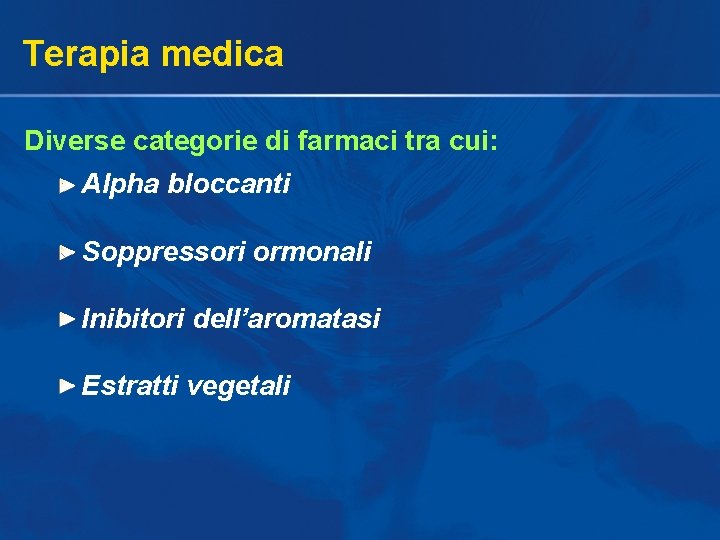 Terapia medica Diverse categorie di farmaci tra cui: Alpha bloccanti Soppressori ormonali Inibitori dell’aromatasi