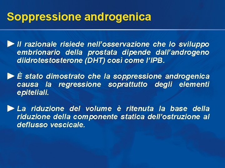 Soppressione androgenica Il razionale risiede nell’osservazione che lo sviluppo embrionario della prostata dipende dall’androgeno Soppressione androgenica Il razionale risiede nell’osservazione che lo sviluppo embrionario della prostata dipende dall’androgeno