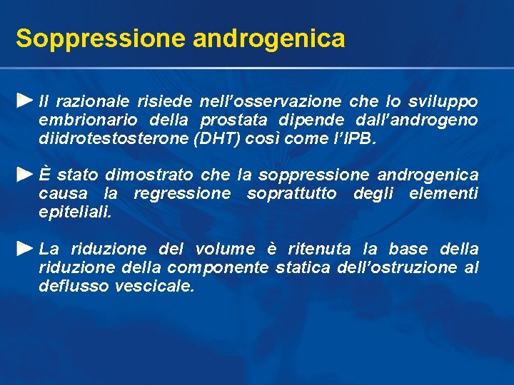 Soppressione androgenica Il razionale risiede nell’osservazione che lo sviluppo embrionario della prostata dipende dall’androgeno