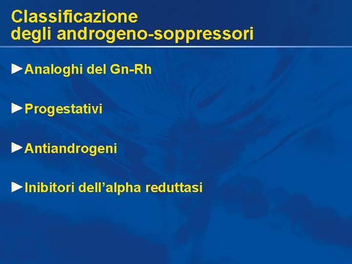 Classificazione degli androgeno-soppressori Analoghi del Gn-Rh Progestativi Antiandrogeni Inibitori dell’alpha reduttasi Classificazione degli androgeno-soppressori Analoghi del Gn-Rh Progestativi Antiandrogeni Inibitori dell’alpha reduttasi