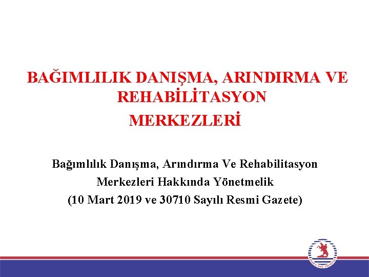 BAĞIMLILIK DANIŞMA, ARINDIRMA VE REHABİLİTASYON MERKEZLERİ Bağımlılık Danışma, Arındırma Ve Rehabilitasyon Merkezleri Hakkında Yönetmelik