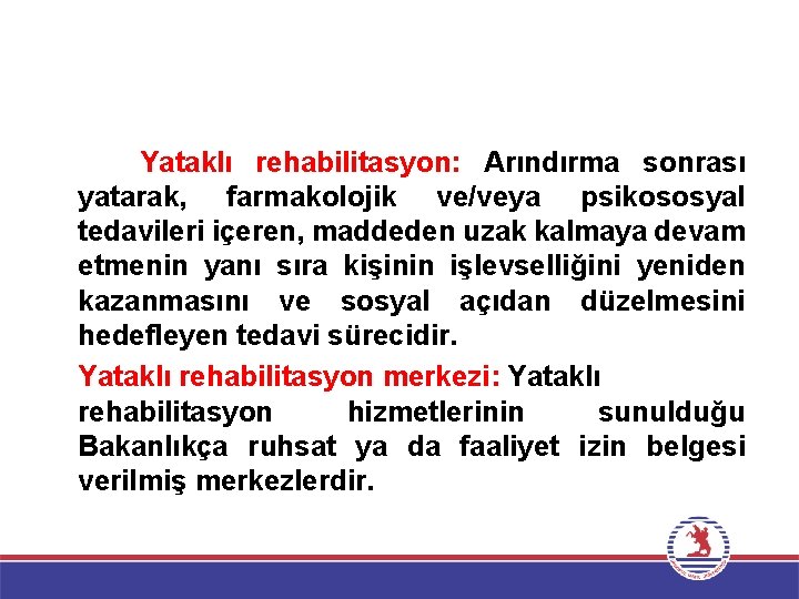 Yataklı rehabilitasyon: Arındırma sonrası yatarak, farmakolojik ve/veya psikososyal tedavileri içeren, maddeden uzak kalmaya devam