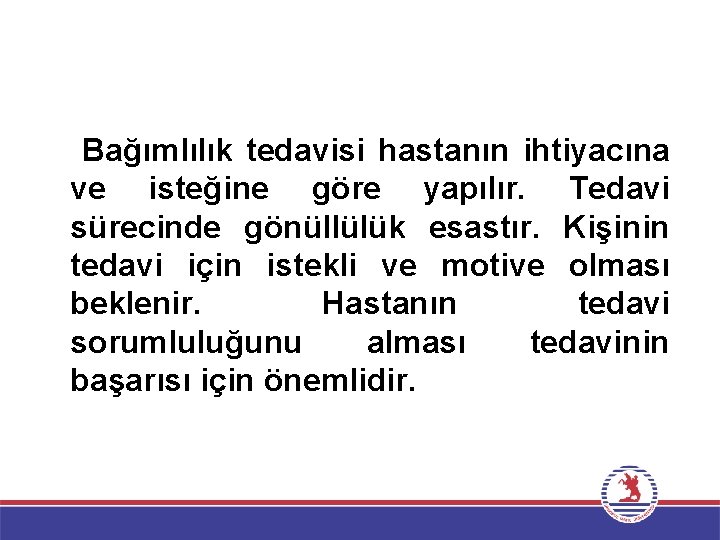  Bağımlılık tedavisi hastanın ihtiyacına ve isteğine göre yapılır. Tedavi sürecinde gönüllülük esastır. Kişinin