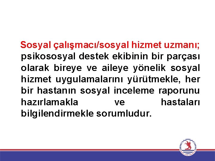 Sosyal çalışmacı/sosyal hizmet uzmanı; psikososyal destek ekibinin bir parçası olarak bireye ve aileye yönelik