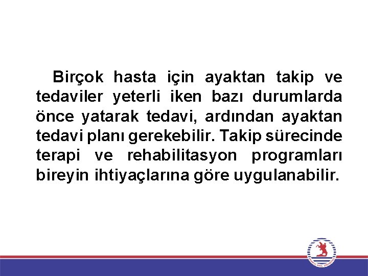 Birçok hasta için ayaktan takip ve tedaviler yeterli iken bazı durumlarda önce yatarak tedavi,