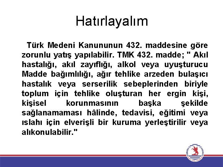 Hatırlayalım Türk Medeni Kanununun 432. maddesine göre zorunlu yatış yapılabilir. TMK 432. madde; "