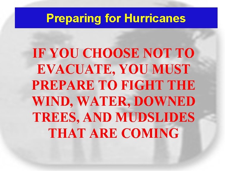 Preparing for Hurricanes IF YOU CHOOSE NOT TO EVACUATE, YOU MUST PREPARE TO FIGHT Preparing for Hurricanes IF YOU CHOOSE NOT TO EVACUATE, YOU MUST PREPARE TO FIGHT