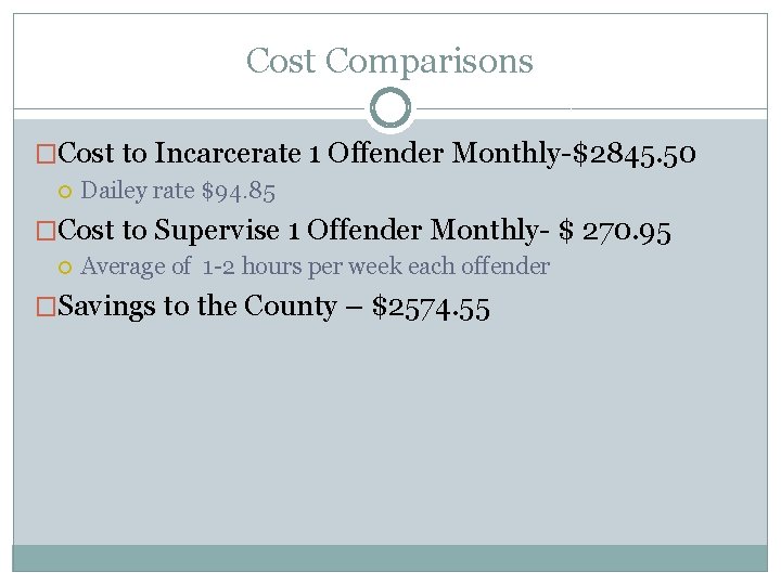 Cost Comparisons �Cost to Incarcerate 1 Offender Monthly-$2845. 50 Dailey rate $94. 85 �Cost