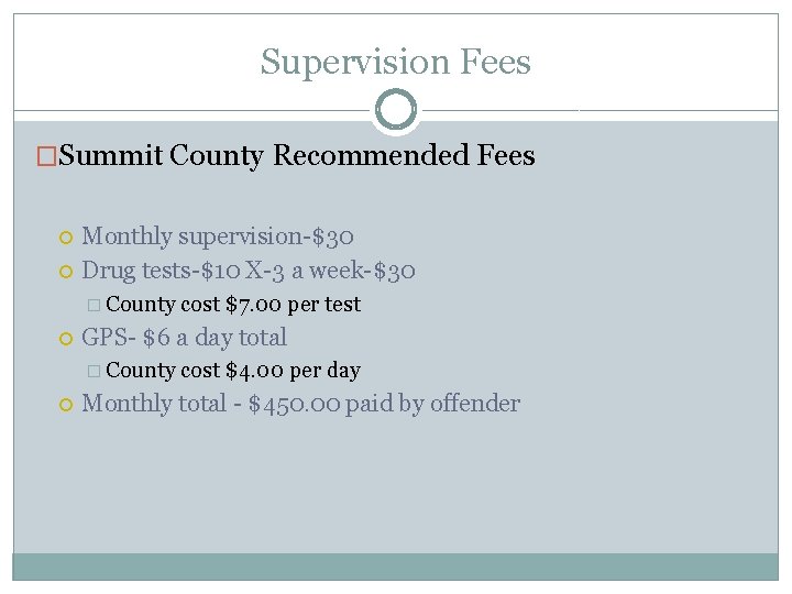 Supervision Fees �Summit County Recommended Fees Monthly supervision-$30 Drug tests-$10 X-3 a week-$30 �