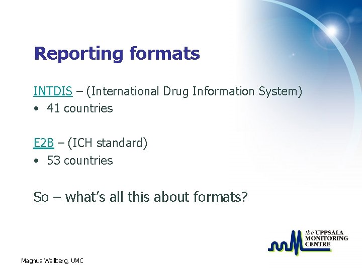 Reporting formats INTDIS – (International Drug Information System) • 41 countries E 2 B