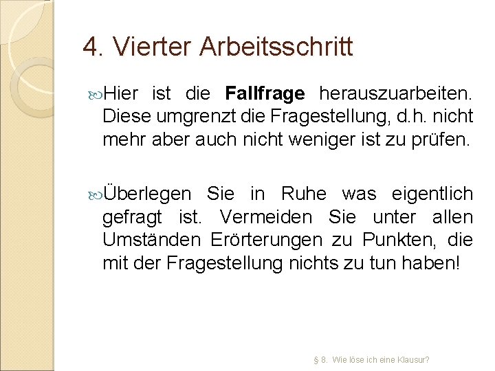 4. Vierter Arbeitsschritt Hier ist die Fallfrage herauszuarbeiten. Diese umgrenzt die Fragestellung, d. h.