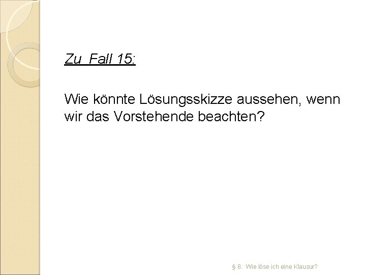 Zu Fall 15: Wie könnte Lösungsskizze aussehen, wenn wir das Vorstehende beachten? § 8.