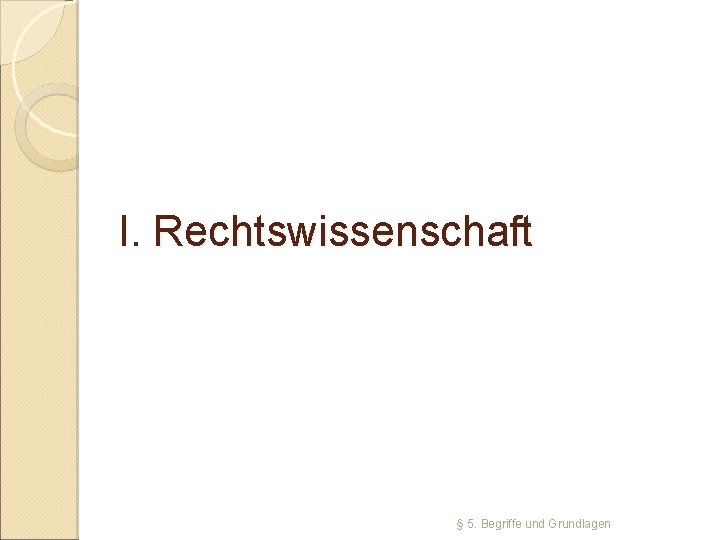 I. Rechtswissenschaft § 5. Begriffe und Grundlagen 