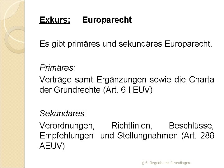 Exkurs: Europarecht Es gibt primäres und sekundäres Europarecht. Primäres: Verträge samt Ergänzungen sowie die