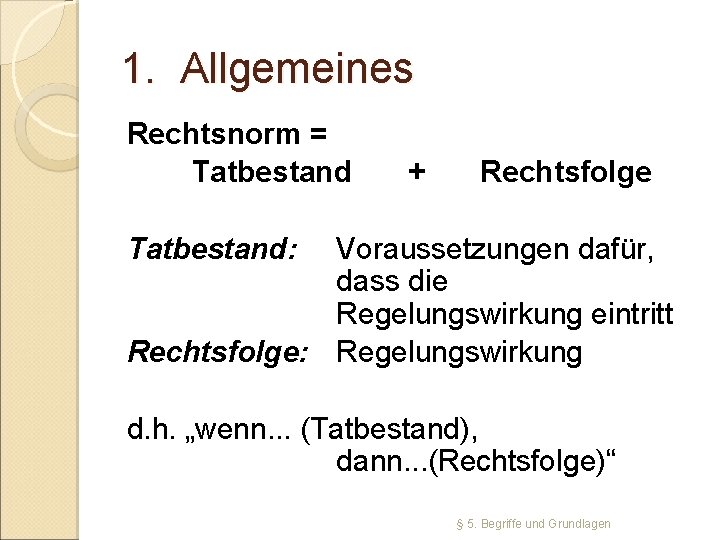 1. Allgemeines Rechtsnorm = Tatbestand + Rechtsfolge Tatbestand: Voraussetzungen dafür, dass die Regelungswirkung eintritt