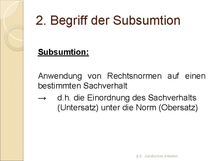 2. Begriff der Subsumtion: Anwendung von Rechtsnormen auf einen bestimmten Sachverhalt → d. h.