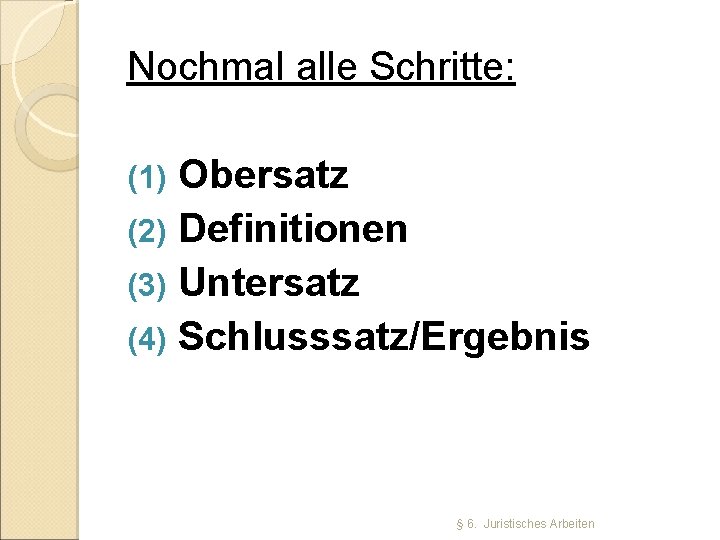 Nochmal alle Schritte: (1) Obersatz (2) Definitionen (3) Untersatz (4) Schlusssatz/Ergebnis § 6. Juristisches