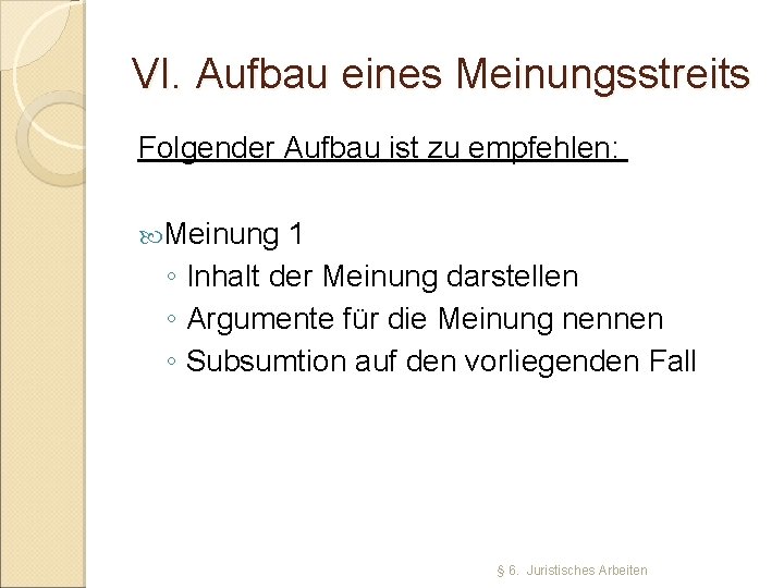 VI. Aufbau eines Meinungsstreits Folgender Aufbau ist zu empfehlen: Meinung 1 ◦ Inhalt der