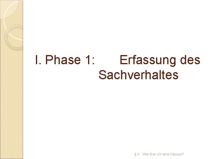 I. Phase 1: Erfassung des Sachverhaltes § 8. Wie löse ich eine Klausur? 