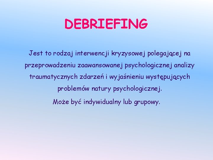 DEBRIEFING Jest to rodzaj interwencji kryzysowej polegającej na przeprowadzeniu zaawansowanej psychologicznej analizy traumatycznych zdarzeń