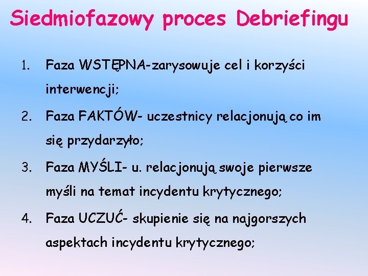 Siedmiofazowy proces Debriefingu 1. Faza WSTĘPNA-zarysowuje cel i korzyści interwencji; 2. Faza FAKTÓW- uczestnicy